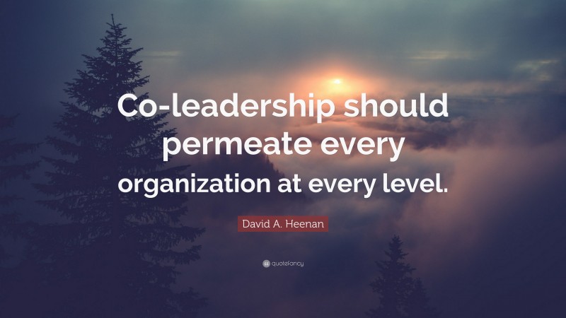 David A. Heenan Quote: “Co-leadership should permeate every organization at every level.”