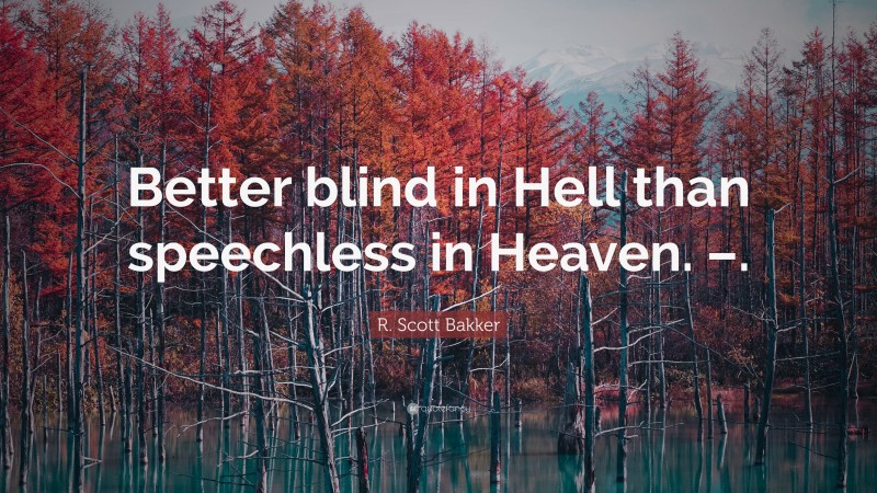 R. Scott Bakker Quote: “Better blind in Hell than speechless in Heaven. –.”