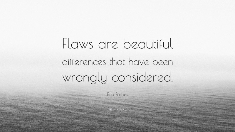 Erin Forbes Quote: “Flaws are beautiful differences that have been wrongly considered.”