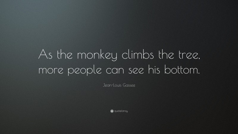 Jean-Louis Gassee Quote: “As the monkey climbs the tree, more people can see his bottom.”