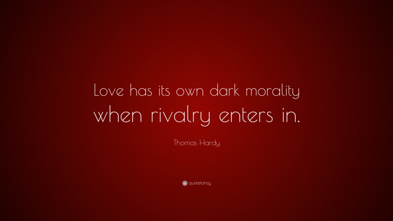 Thomas Hardy Quote: “Love has its own dark morality when rivalry enters in.”