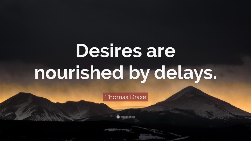 Thomas Draxe Quote: “Desires are nourished by delays.”