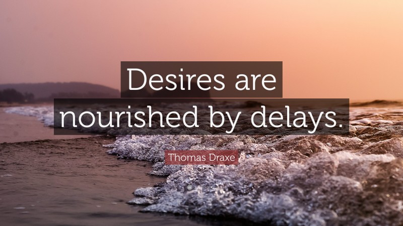 Thomas Draxe Quote: “Desires are nourished by delays.”