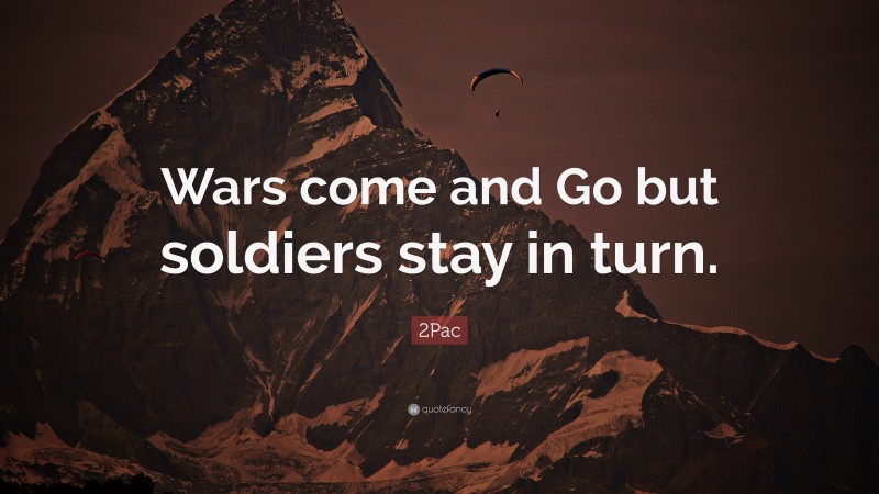 2Pac Quote: “Wars come and Go but soldiers stay in turn.”