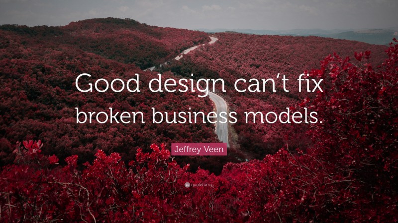 Jeffrey Veen Quote: “Good design can’t fix broken business models.”