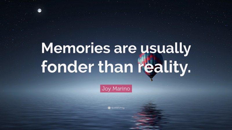 Joy Marino Quote: “Memories are usually fonder than reality.”