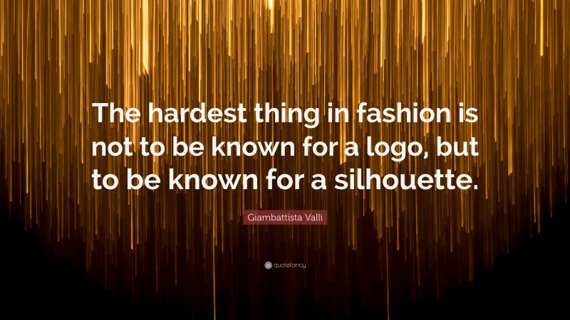 Giambattista Valli Quote: “The hardest thing in fashion is not to be known for a logo, but to be known for a silhouette.”