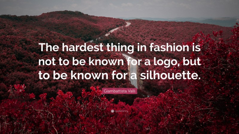 Giambattista Valli Quote: “The hardest thing in fashion is not to be known for a logo, but to be known for a silhouette.”