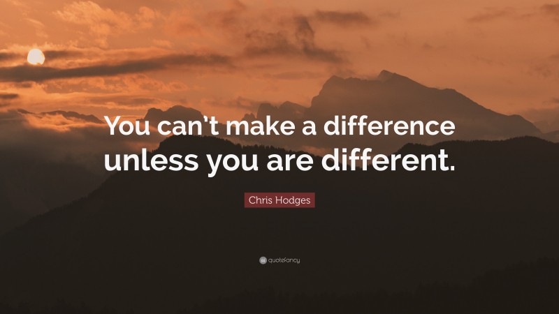 Chris Hodges Quote: “You can’t make a difference unless you are different.”