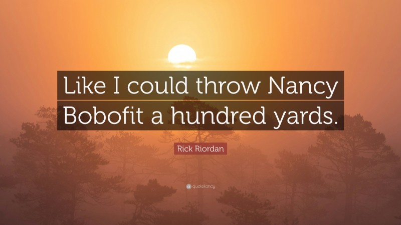 Rick Riordan Quote: “Like I could throw Nancy Bobofit a hundred yards.”