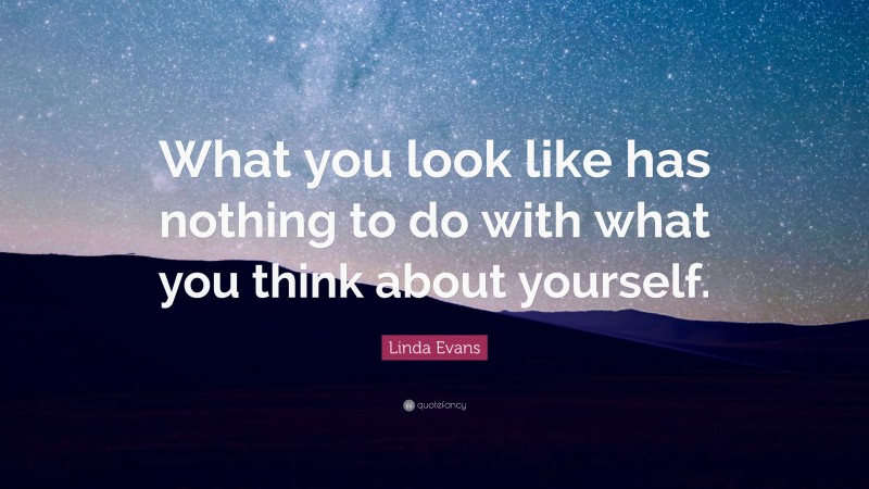Linda Evans Quote: “What you look like has nothing to do with what you think about yourself.”