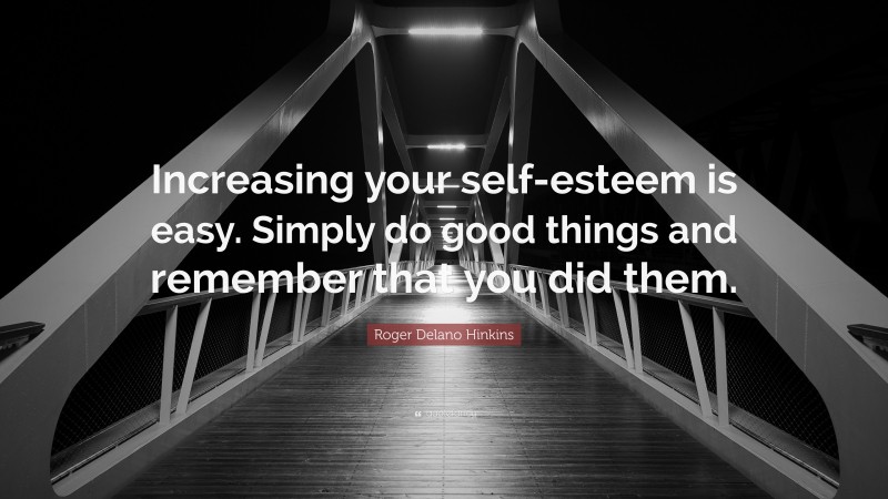 Roger Delano Hinkins Quote: “Increasing your self-esteem is easy. Simply do good things and remember that you did them.”