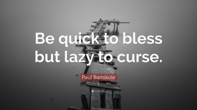 Paul Bamikole Quote: “Be quick to bless but lazy to curse.”