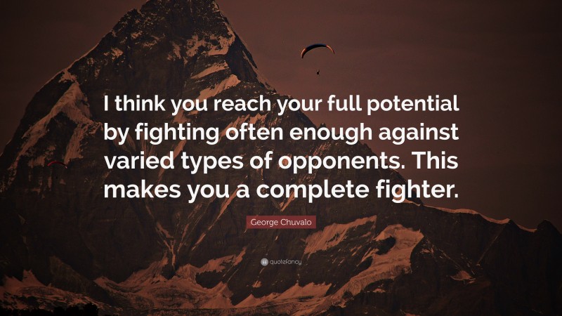 George Chuvalo Quote: “I think you reach your full potential by fighting often enough against varied types of opponents. This makes you a complete fighter.”