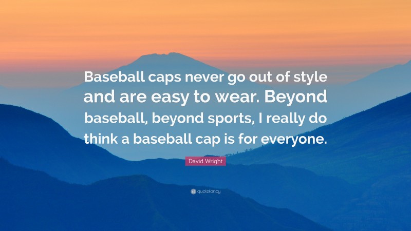 David Wright Quote: “Baseball caps never go out of style and are easy to wear. Beyond baseball, beyond sports, I really do think a baseball cap is for everyone.”