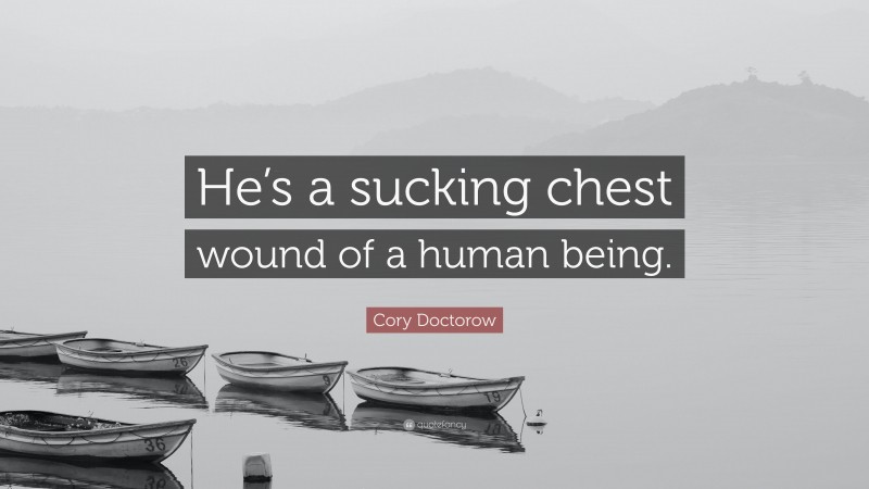 Cory Doctorow Quote: “He’s a sucking chest wound of a human being.”