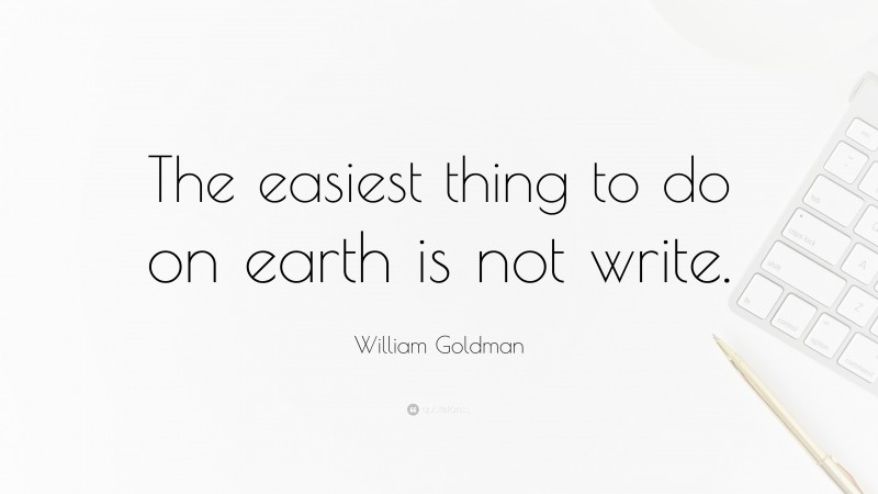 William Goldman Quote: “The easiest thing to do on earth is not write.”