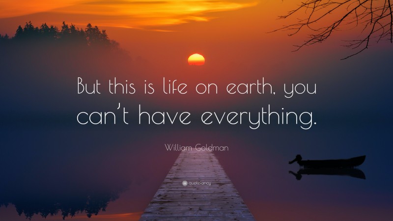 William Goldman Quote: “But this is life on earth, you can’t have everything.”
