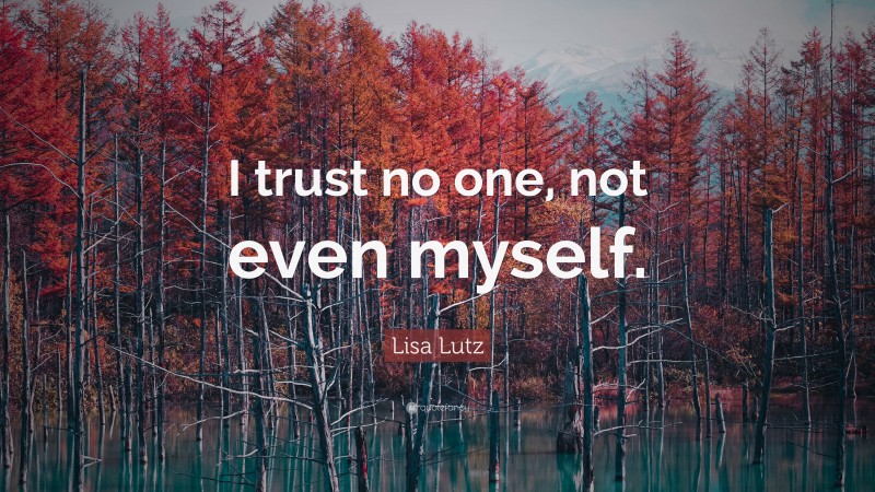 Lisa Lutz Quote: “I trust no one, not even myself.”