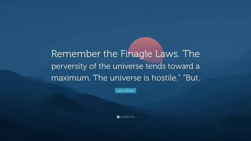 Larry Niven Quote: “Remember the Finagle Laws. The perversity of the universe tends toward a maximum. The universe is hostile.” “But.”