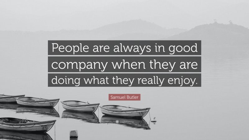 Samuel Butler Quote: “People are always in good company when they are doing what they really enjoy.”
