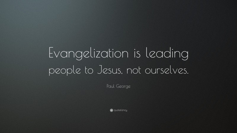 Paul George Quote: “Evangelization is leading people to Jesus, not ourselves.”