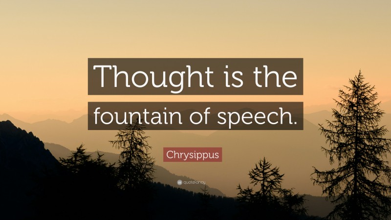 Chrysippus Quote: “Thought is the fountain of speech.”