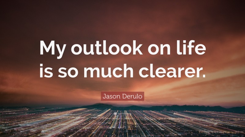 Jason Derulo Quote: “My outlook on life is so much clearer.”