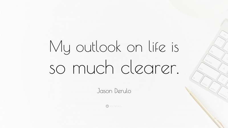 Jason Derulo Quote: “My outlook on life is so much clearer.”
