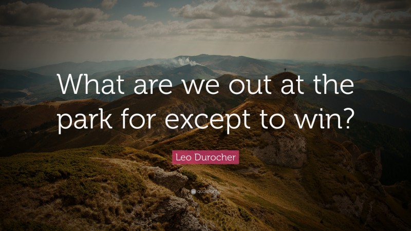 Leo Durocher Quote: “What are we out at the park for except to win?”