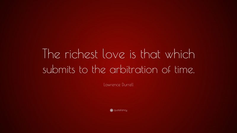 Lawrence Durrell Quote: “The richest love is that which submits to the arbitration of time.”