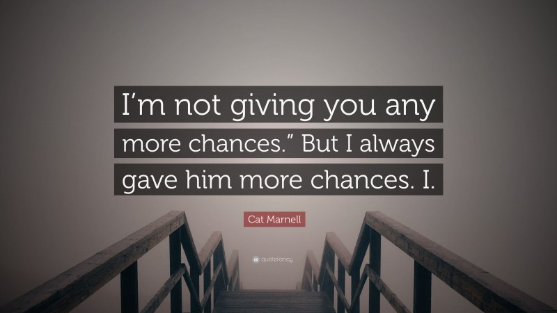 Cat Marnell Quote: “I’m not giving you any more chances.” But I always gave him more chances. I.”