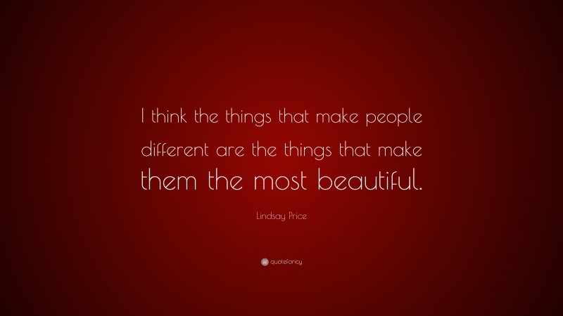 Lindsay Price Quote: “I think the things that make people different are the things that make them the most beautiful.”