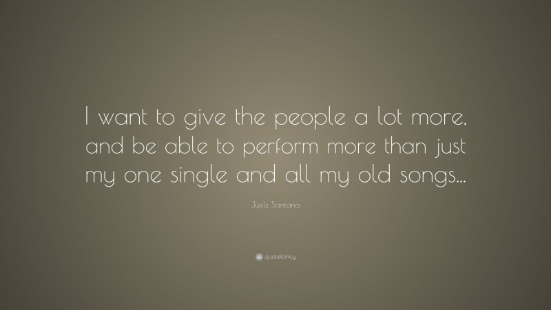 Juelz Santana Quote: “I want to give the people a lot more, and be able to perform more than just my one single and all my old songs...”