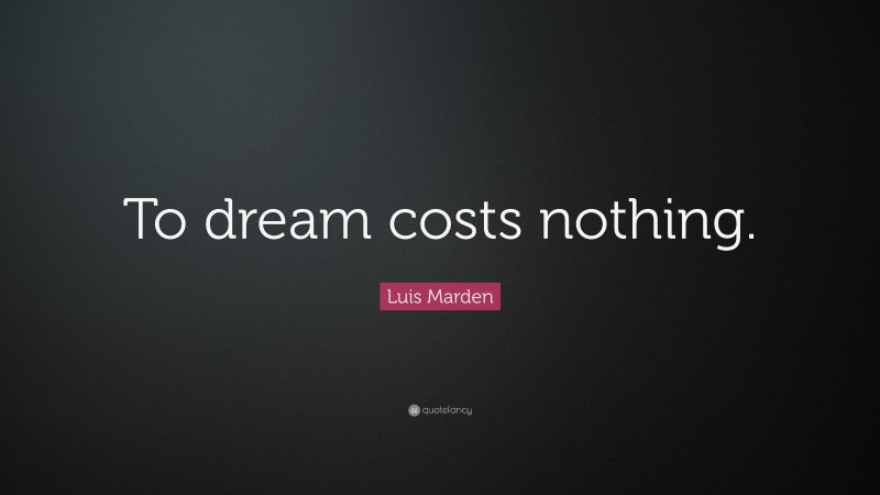 Luis Marden Quote: “To dream costs nothing.”