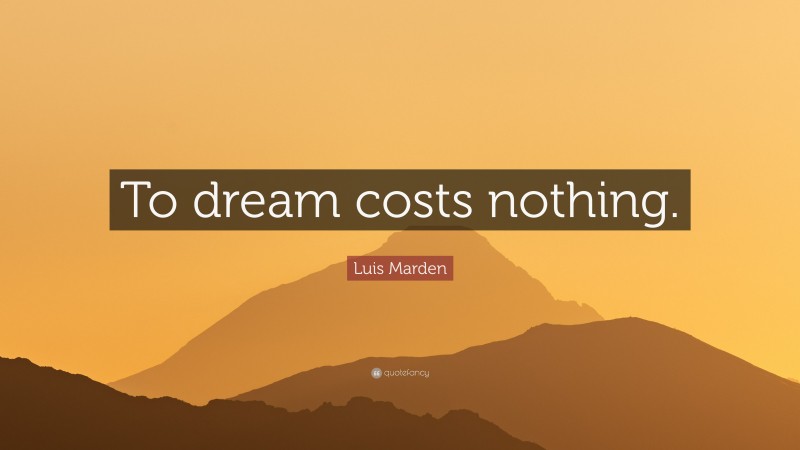 Luis Marden Quote: “To dream costs nothing.”