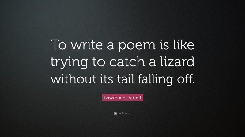 Lawrence Durrell Quote: “To write a poem is like trying to catch a lizard without its tail falling off.”