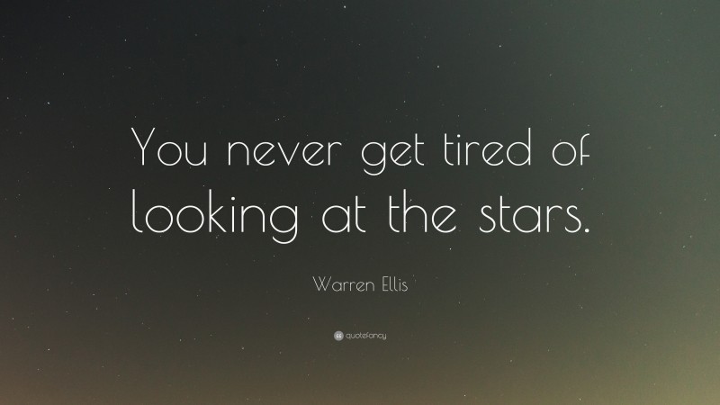 Warren Ellis Quote: “You never get tired of looking at the stars.”