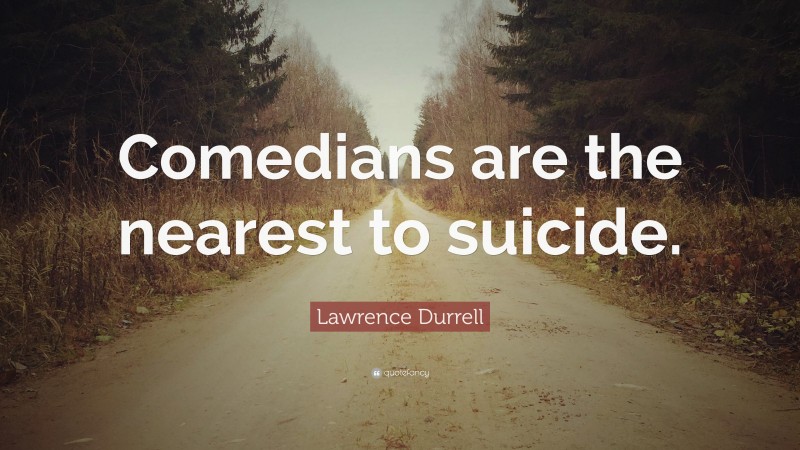 Lawrence Durrell Quote: “Comedians are the nearest to suicide.”