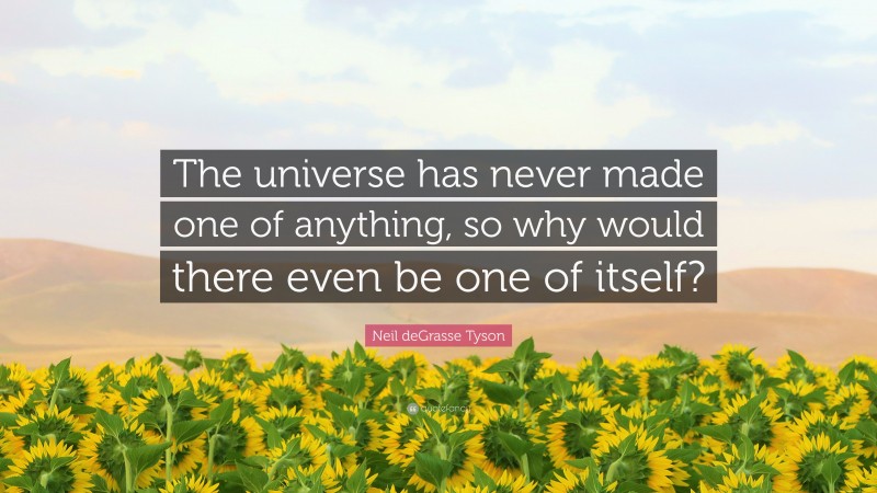 Neil deGrasse Tyson Quote: “The universe has never made one of anything, so why would there even be one of itself?”