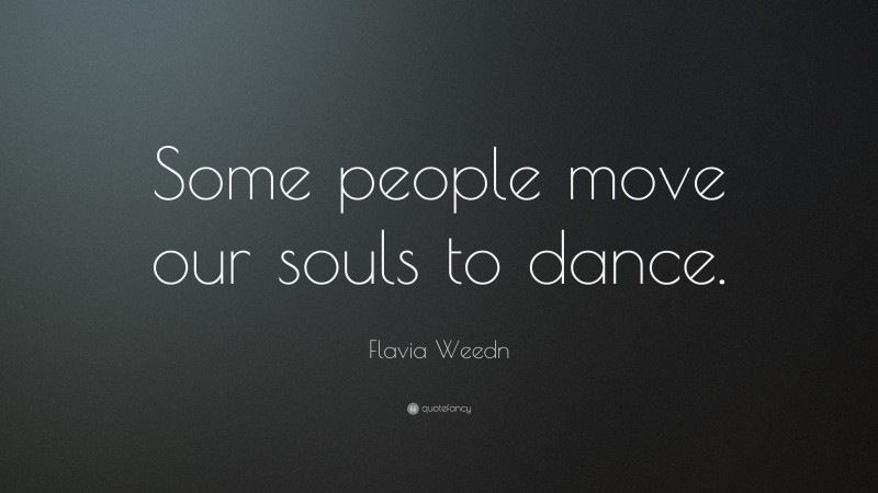 Flavia Weedn Quote: “Some people move our souls to dance.”