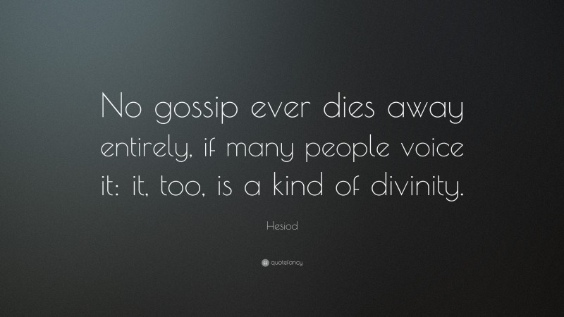 Hesiod Quote: “No gossip ever dies away entirely, if many people voice it: it, too, is a kind of divinity.”