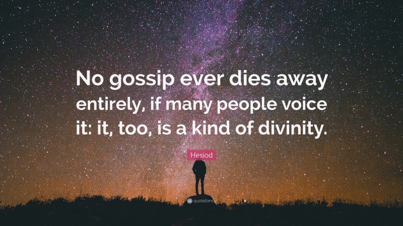 Hesiod Quote: “No gossip ever dies away entirely, if many people voice it: it, too, is a kind of divinity.”