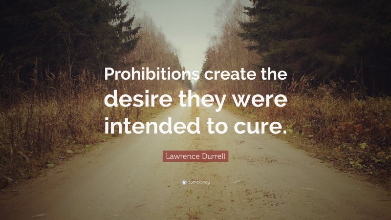 Lawrence Durrell Quote: “Prohibitions create the desire they were intended to cure.”