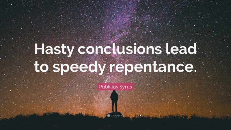 Publilius Syrus Quote: “Hasty conclusions lead to speedy repentance.”