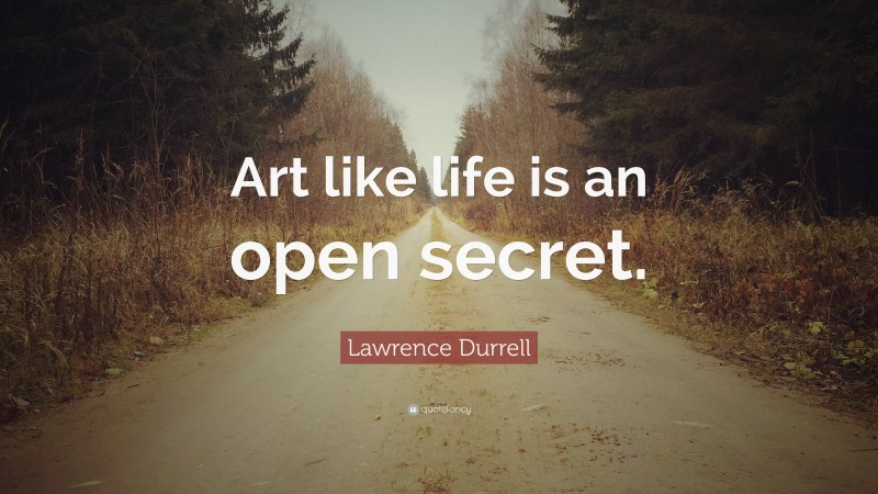Lawrence Durrell Quote: “Art like life is an open secret.”