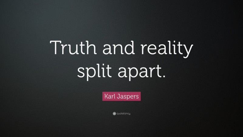 Karl Jaspers Quote: “Truth and reality split apart.”
