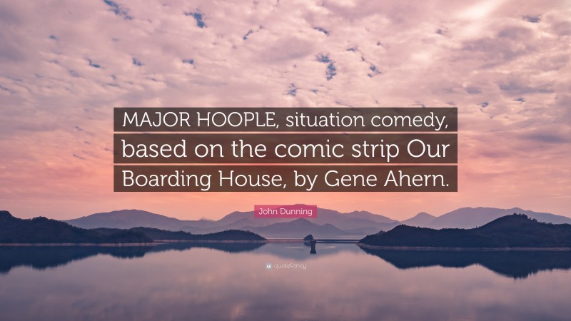 John Dunning Quote: “MAJOR HOOPLE, situation comedy, based on the comic strip Our Boarding House, by Gene Ahern.”