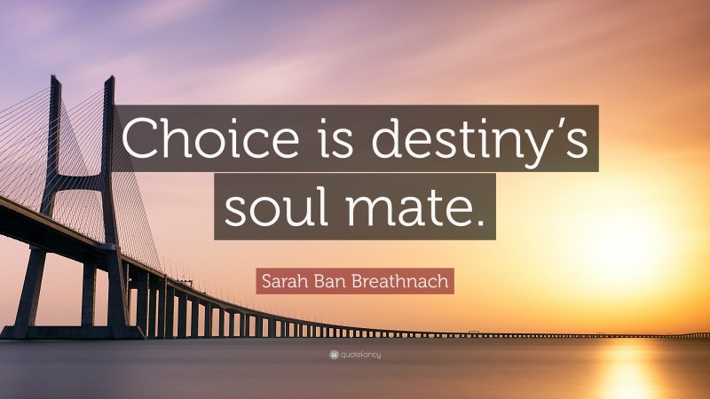 Sarah Ban Breathnach Quote: “Choice is destiny’s soul mate.”