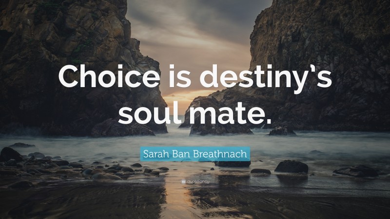 Sarah Ban Breathnach Quote: “Choice is destiny’s soul mate.”